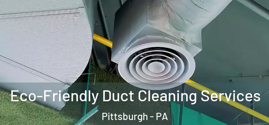 Eco-Friendly Duct Cleaning Services Pittsburgh - PA